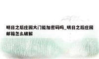 明日之后庄园大门能加密码吗_明日之后庄园邮箱怎么破解