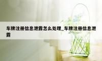 车牌注册信息泄露怎么处理_车牌注册信息泄露