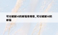 可以破解id的邮箱有哪些_可以破解id的邮箱