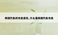 网络钓鱼的攻击目标_什么是网络钓鱼攻击