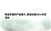 联通云盾的产品推介_联通云盾ddos攻击清洗