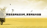黑客攻击网站违法吗_黑客网站攻击器