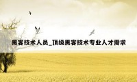 黑客技术人员_顶级黑客技术专业人才需求