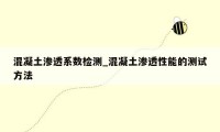 混凝土渗透系数检测_混凝土渗透性能的测试方法