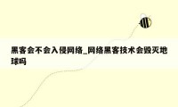 黑客会不会入侵网络_网络黑客技术会毁灭地球吗