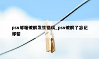 psv邮箱破解发生错误_psv破解了忘记邮箱