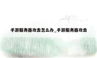 手游服务器攻击怎么办_手游服务器攻击