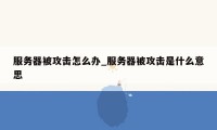服务器被攻击怎么办_服务器被攻击是什么意思