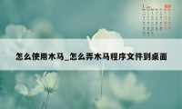 怎么使用木马_怎么弄木马程序文件到桌面