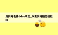 用网吧电脑ddos攻击_攻击网吧服务器教程