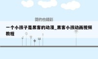 一个小孩子是黑客的动漫_黑客小孩动画视频教程