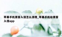 苹果手机黑客入侵怎么清理_苹果手机给黑客入侵app