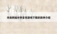 攻击网站分享音乐游戏下载的简单介绍