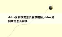 ddos受到攻击怎么解决视频_ddos受到攻击怎么解决