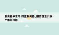 服务器中木马,排查服务器_服务器怎么放一个木马程序