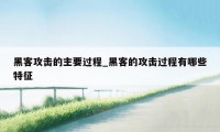 黑客攻击的主要过程_黑客的攻击过程有哪些特征