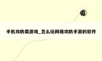 手机攻防类游戏_怎么玩网络攻防手游的软件