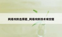 网络攻防选择题_网络攻防技术填空题
