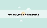 网络 黑客_网络黑客最新追踪信息
