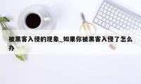 被黑客入侵的现象_如果你被黑客入侵了怎么办