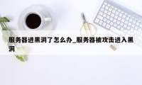服务器进黑洞了怎么办_服务器被攻击进入黑洞