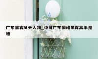 广东黑客风云人物_中国广东网络黑客高手是谁
