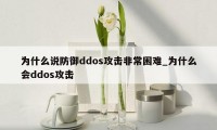 为什么说防御ddos攻击非常困难_为什么会ddos攻击
