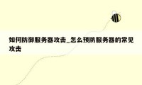 如何防御服务器攻击_怎么预防服务器的常见攻击