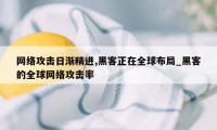 网络攻击日渐精进,黑客正在全球布局_黑客的全球网络攻击率