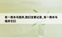 有一类木马程序,他们主要记录_有一类木马程序它们