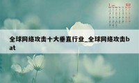 全球网络攻击十大垂直行业_全球网络攻击bat