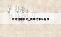 木马程序目的_需要把木马程序