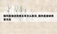 酷狗直播进房黑名单怎么取消_酷狗直播被黑客攻击