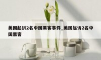 美国起诉2名中国黑客事件_美国起诉2名中国黑客