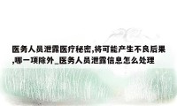 医务人员泄露医疗秘密,将可能产生不良后果,哪一项除外_医务人员泄露信息怎么处理