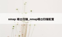 nmap 端口扫描_nmap端口扫描配置