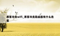 黑客攻击wifi_黑客攻击路由器有什么危害