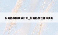 服务器攻防要学什么_服务器盾还能攻击吗