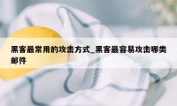 黑客最常用的攻击方式_黑客最容易攻击哪类邮件