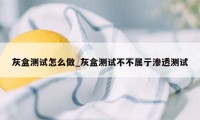 灰盒测试怎么做_灰盒测试不不属亍渗透测试