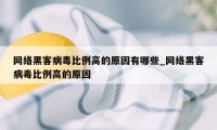 网络黑客病毒比例高的原因有哪些_网络黑客病毒比例高的原因