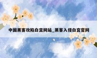 中国黑客攻陷白宫网站_黑客入侵白宫官网