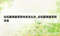 论坛服务器受到攻击怎么办_论坛服务器受到攻击