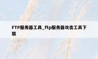 FTP服务器工具_ftp服务器攻击工具下载