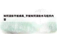 如何清除平板病毒_平板如何清除木马程序内容