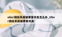 uber回应系统被黑客攻击怎么办_Uber回应系统被黑客攻击