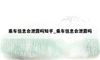 乘车信息会泄露吗知乎_乘车信息会泄露吗