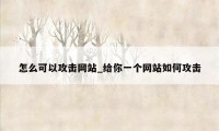 怎么可以攻击网站_给你一个网站如何攻击