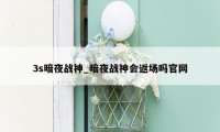 3s暗夜战神_暗夜战神会返场吗官网