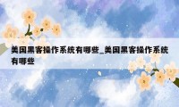 美国黑客操作系统有哪些_美国黑客操作系统有哪些